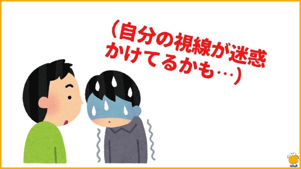 「自分の視線が迷惑をかけている」という苦しい思い込み