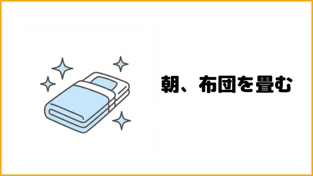② 朝起きたら布団を畳んで、1日最初の達成感を得る