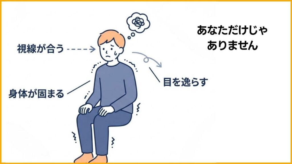 視線が合うだけで体が固まってしまう……それ、あなただけじゃないです